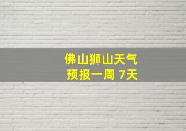 佛山狮山天气预报一周 7天